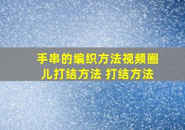 手串的编织方法视频圈儿打结方法 打结方法